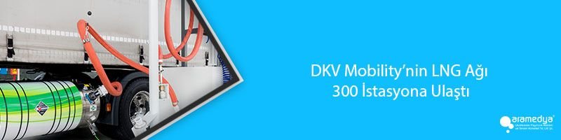 DKV Mobility’nin LNG Ağı 300 İstasyona Ulaştı