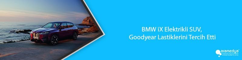 BMW iX Elektrikli SUV, Goodyear Lastiklerini Tercih Etti
