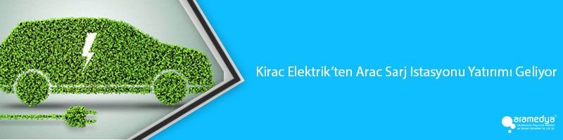 Kirac Elektrik’ten Arac Sarj Istasyonu Yatırımı Geliyor