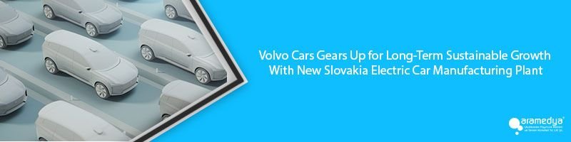 Volvo Cars Gears Up for Long-Term Sustainable Growth With New Slovakia Electric Car Manufacturing Plant