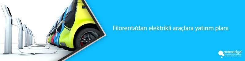 Filorenta’dan elektrikli araçlara yatırım planı